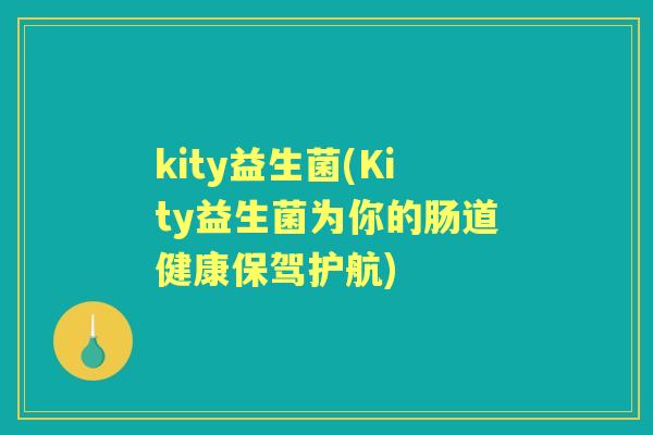 kity益生菌(Kity益生菌为你的肠道健康保驾护航) kity益生菌(Kity益生菌为你的肠道健康保驾护航)