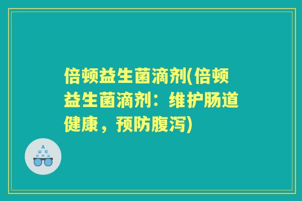 倍顿益生菌滴剂(倍顿益生菌滴剂:维护肠道健康,) 倍顿益生菌滴剂(倍顿益生菌滴剂:维护肠道健康,)