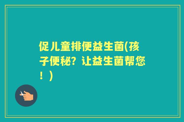 促儿童排便益生菌(孩子？让益生菌帮您！)