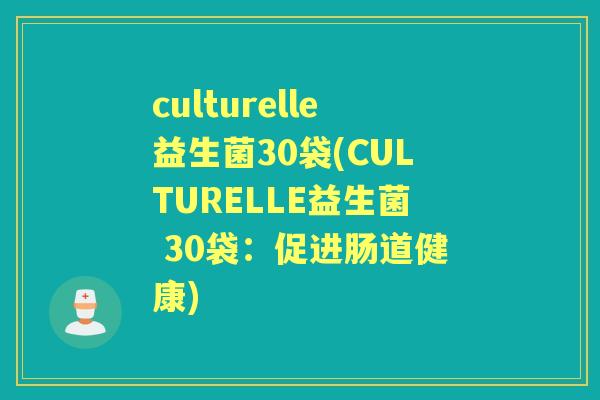 culturelle益生菌30袋(CULTURELLE益生菌 30袋:促进肠道健康) culturelle益生菌30袋(CULTURELLE益生菌 30袋:促进肠道健康)
