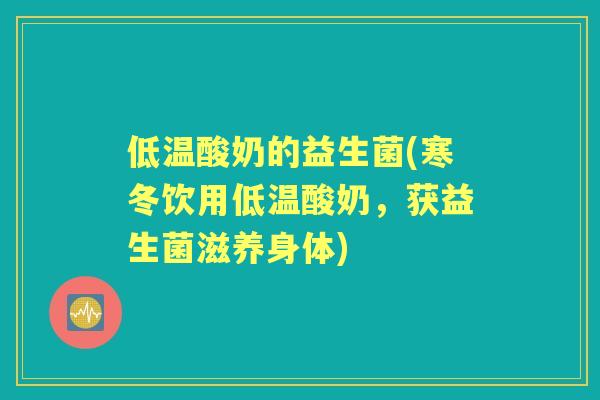 低温酸奶的益生菌(寒冬饮用低温酸奶，获益生菌滋养身体)