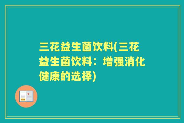 三花益生菌饮料(三花益生菌饮料：增强消化健康的选择)
