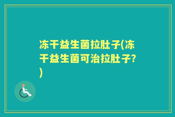 冻干益生菌拉肚子(冻干益生菌可拉肚子？)