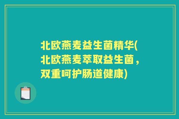 北欧燕麦益生菌精华(北欧燕麦萃取益生菌，双重呵护肠道健康)