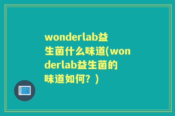 wonderlab益生菌什么味道(wonderlab益生菌的味道如何？)