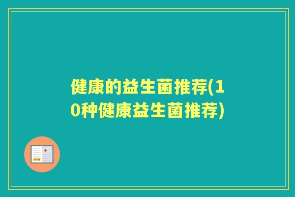 健康的益生菌推荐(10种健康益生菌推荐) 健康的益生菌推荐(10种健康益生菌推荐)