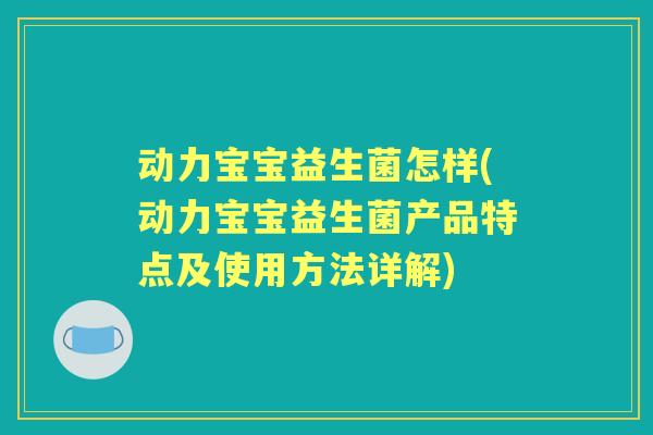 动力宝宝益生菌怎样(动力宝宝益生菌产品特点及使用方法详解)