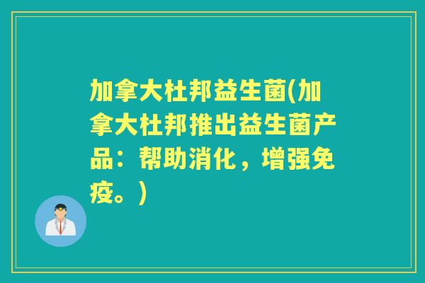 加拿大杜邦益生菌(加拿大杜邦推出益生菌产品：帮助消化，增强。)