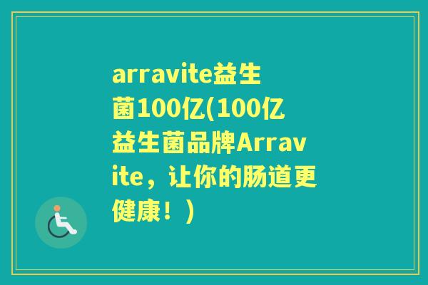 arravite益生菌100亿(100亿益生菌品牌Arravite，让你的肠道更健康！)