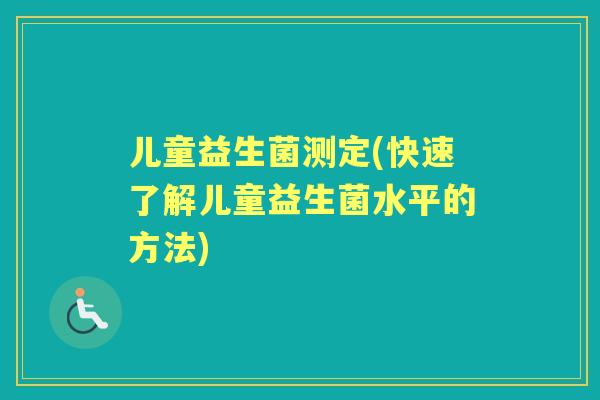 儿童益生菌测定(快速了解儿童益生菌水平的方法) 儿童益生菌测定(快速了解儿童益生菌水平的方法)