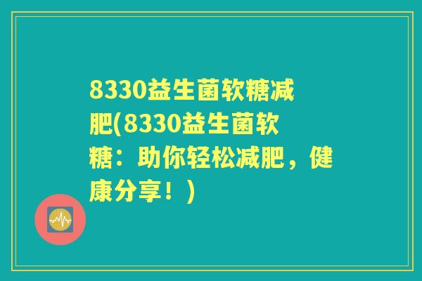 8330益生菌软糖(8330益生菌软糖:助你轻松,健康分享!) 8330益生菌软糖(8330益生菌软糖:助你轻松,健康分享!)