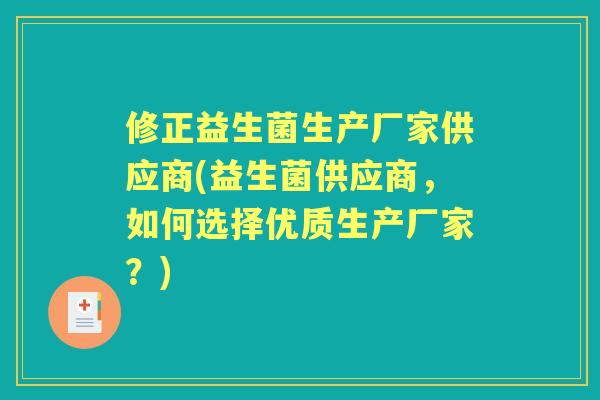 修正益生菌生产厂家供应商(益生菌供应商,如何选择优质生产厂家?) 修正益生菌生产厂家供应商(益生菌供应商,如何选择优质生产厂家?)