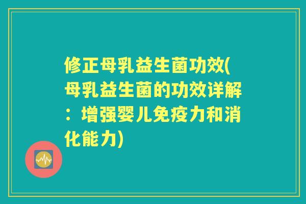 修正母乳益生菌功效(母乳益生菌的功效详解:增强婴儿力和消化能力) 修正母乳益生菌功效(母乳益生菌的功效详解:增强婴儿力和消化能力)