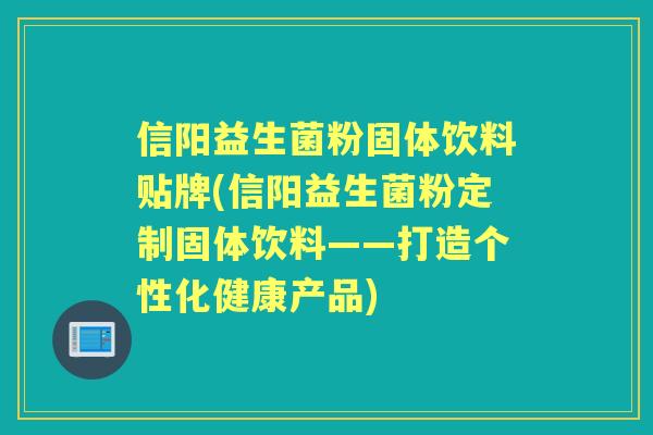 信阳益生菌粉固体饮料贴牌(信阳益生菌粉定制固体饮料——打造个性化健康产品) 信阳益生菌粉固体饮料贴牌(信阳益生菌粉定制固体饮料——打造个性化健康产品)