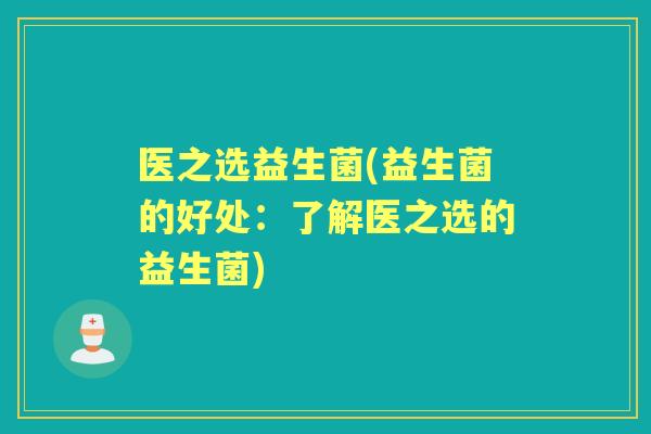 医之选益生菌(益生菌的好处：了解医之选的益生菌)