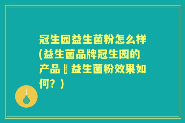 冠生园益生菌粉怎么样(益生菌品牌冠生园的产品–益生菌粉效果如何？)