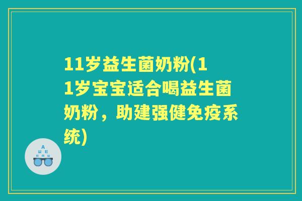 11岁益生菌奶粉(11岁宝宝适合喝益生菌奶粉,助建强健系统) 11岁益生菌奶粉(11岁宝宝适合喝益生菌奶粉,助建强健系统)