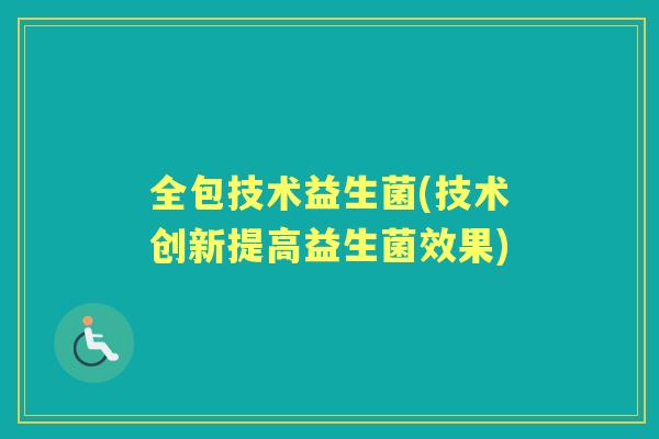 全包技术益生菌(技术创新提高益生菌效果) 全包技术益生菌(技术创新提高益生菌效果)