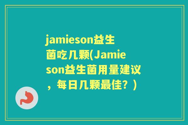 jamieson益生菌吃几颗(Jamieson益生菌用量建议，每日几颗佳？)