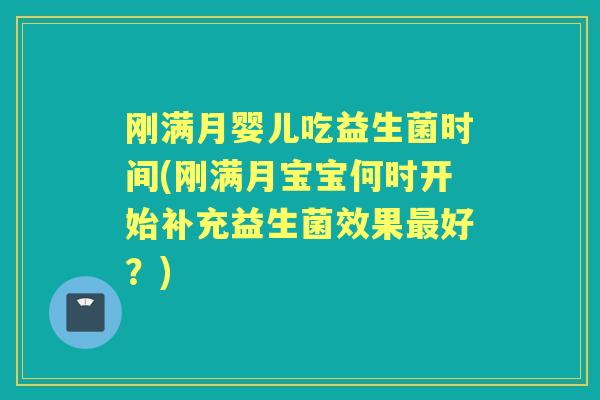 刚满月婴儿吃益生菌时间(刚满月宝宝何时开始补充益生菌效果好？)
