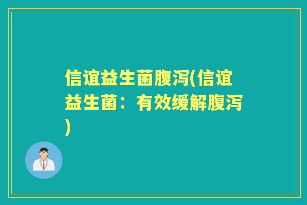 信谊益生菌(信谊益生菌：有效缓解)