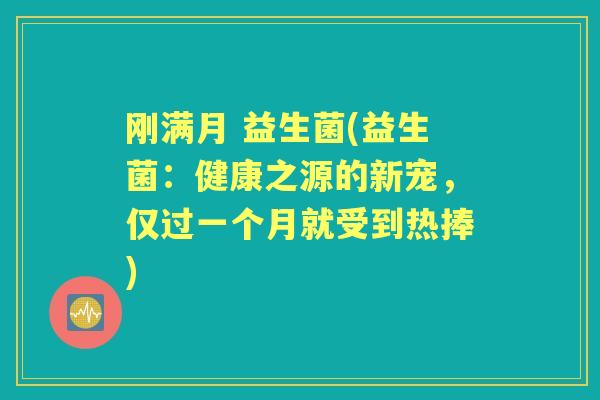 刚满月 益生菌(益生菌：健康之源的新宠，仅过一个月就受到热捧)