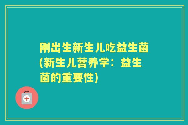 刚出生新生儿吃益生菌(新生儿营养学:益生菌的重要性) 刚出生新生儿吃益生菌(新生儿营养学:益生菌的重要性)