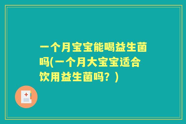 一个月宝宝能喝益生菌吗(一个月大宝宝适合饮用益生菌吗？)