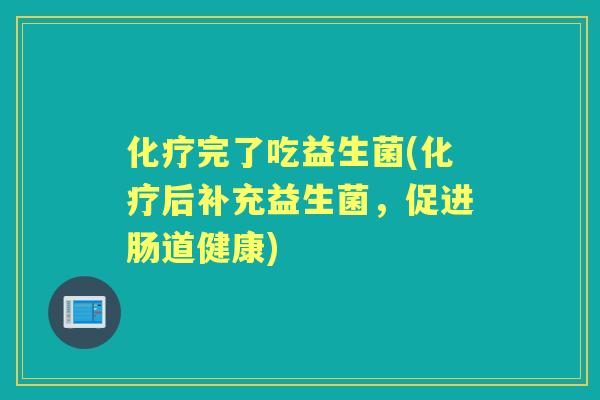 完了吃益生菌(后补充益生菌，促进肠道健康)