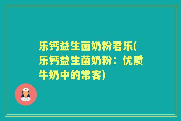 乐钙益生菌奶粉君乐(乐钙益生菌奶粉:优质牛奶中的常客) 乐钙益生菌奶粉君乐(乐钙益生菌奶粉:优质牛奶中的常客)