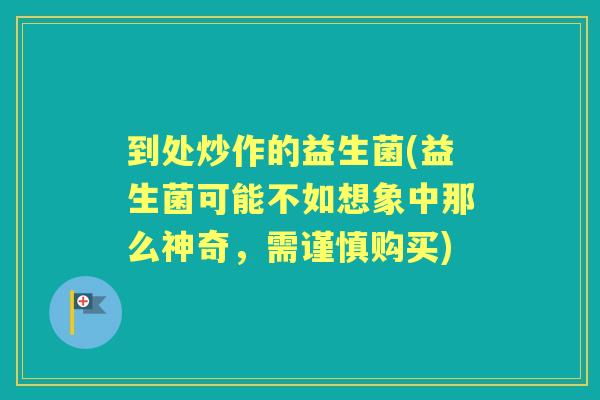 到处炒作的益生菌(益生菌可能不如想象中那么神奇，需谨慎购买)