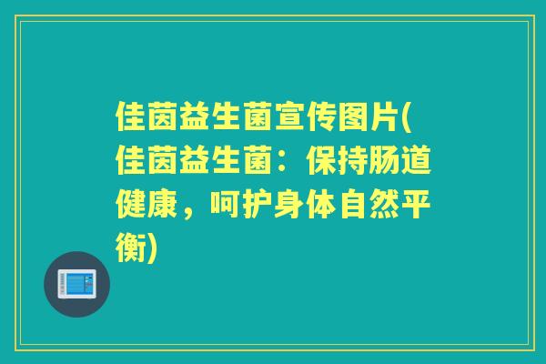 佳茵益生菌宣传图片(佳茵益生菌:保持肠道健康,呵护身体自然平衡) 佳茵益生菌宣传图片(佳茵益生菌:保持肠道健康,呵护身体自然平衡)