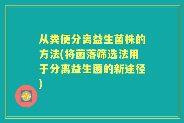 从粪便分离益生菌株的方法(将菌落筛选法用于分离益生菌的新途径)