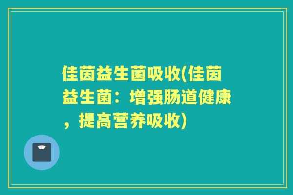 佳茵益生菌吸收(佳茵益生菌:增强肠道健康,提高营养吸收) 佳茵益生菌吸收(佳茵益生菌:增强肠道健康,提高营养吸收)