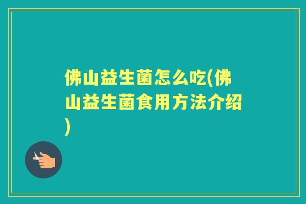 佛山益生菌怎么吃(佛山益生菌食用方法介绍)