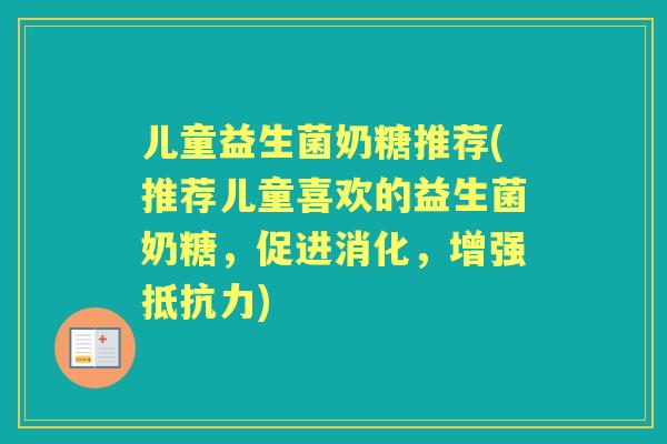 儿童益生菌奶糖推荐(推荐儿童喜欢的益生菌奶糖,促进消化,增强) 儿童益生菌奶糖推荐(推荐儿童喜欢的益生菌奶糖,促进消化,增强)