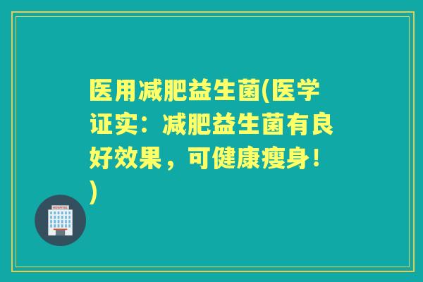 医用益生菌(医学证实：益生菌有良好效果，可健康瘦身！)