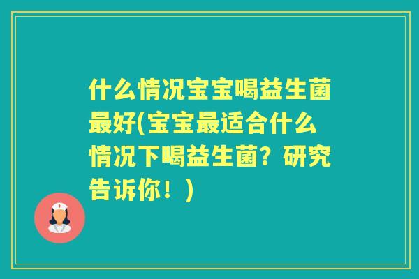 什么情况宝宝喝益生菌好(宝宝适合什么情况下喝益生菌？研究告诉你！)