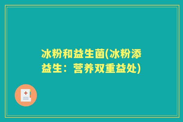 冰粉和益生菌(冰粉添益生:营养双重益处) 冰粉和益生菌(冰粉添益生:营养双重益处)