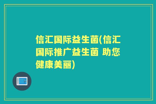 信汇国际益生菌(信汇国际推广益生菌 助您健康美丽) 信汇国际益生菌(信汇国际推广益生菌 助您健康美丽)
