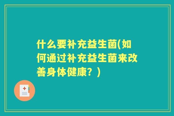 什么要补充益生菌(如何通过补充益生菌来改善身体健康？)