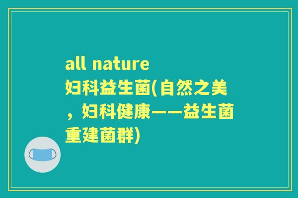 all nature益生菌(自然之美,健康——益生菌重建菌群) all nature益生菌(自然之美,健康——益生菌重建菌群)