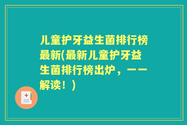 儿童护牙益生菌排行榜新(新儿童护牙益生菌排行榜出炉，一一解读！)