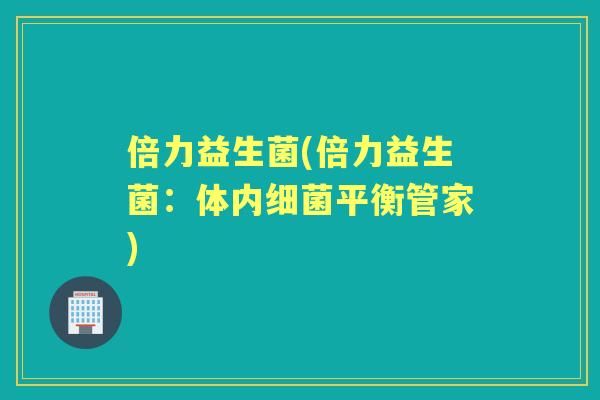 倍力益生菌(倍力益生菌:体内平衡管家) 倍力益生菌(倍力益生菌:体内平衡管家)