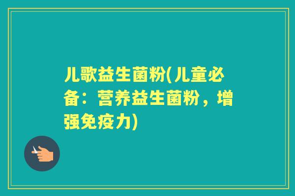 儿歌益生菌粉(儿童必备:营养益生菌粉,增强力) 儿歌益生菌粉(儿童必备:营养益生菌粉,增强力)