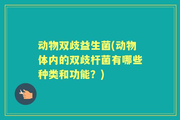 动物双歧益生菌(动物体内的双歧杆菌有哪些种类和功能?) 动物双歧益生菌(动物体内的双歧杆菌有哪些种类和功能?)