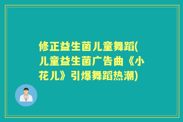 修正益生菌儿童舞蹈(儿童益生菌广告曲《小花儿》引爆舞蹈热潮) 修正益生菌儿童舞蹈(儿童益生菌广告曲《小花儿》引爆舞蹈热潮)