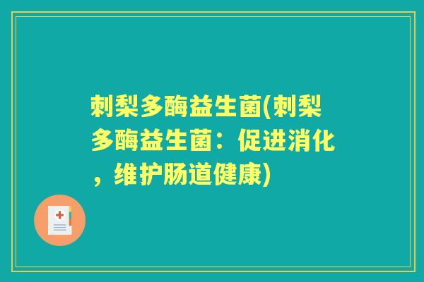 刺梨多酶益生菌(刺梨多酶益生菌:促进消化,维护肠道健康) 刺梨多酶益生菌(刺梨多酶益生菌:促进消化,维护肠道健康)