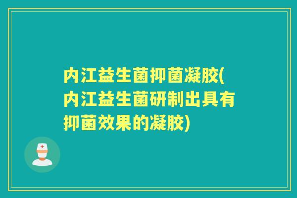 内江益生菌抑菌凝胶(内江益生菌研制出具有抑菌效果的凝胶) 内江益生菌抑菌凝胶(内江益生菌研制出具有抑菌效果的凝胶)