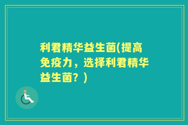 利君精华益生菌(提高力,选择利君精华益生菌?) 利君精华益生菌(提高力,选择利君精华益生菌?)
